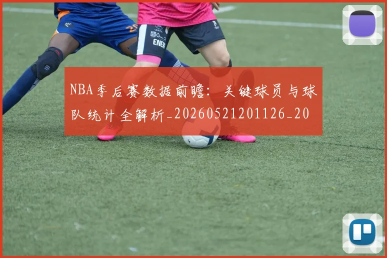 NBA季后赛数据前瞻：关键球员与球队统计全解析_20260521201126_20260702164312
