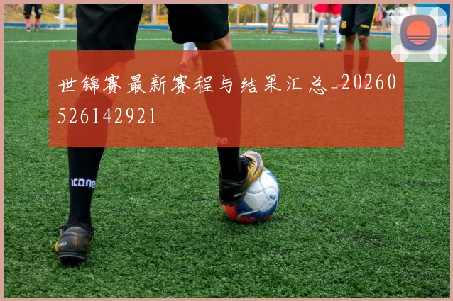 世锦赛最新赛程与结果汇总_20260526142921