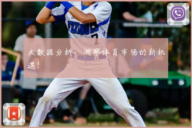 大数据分析,洞察体育市场的新机遇!