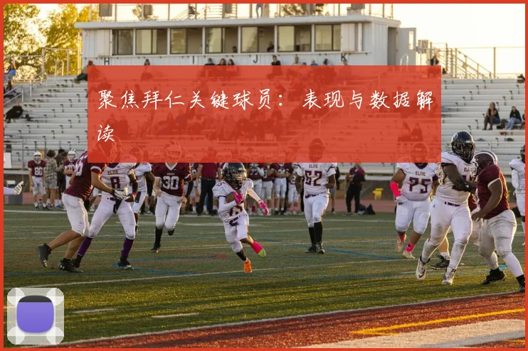 聚焦拜仁关键球员:表现与数据解读