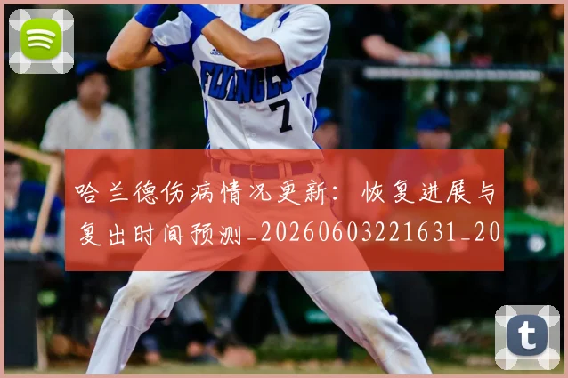 哈兰德伤病情况更新:恢复进展与复出时间预测_20260603221631_20260707012727