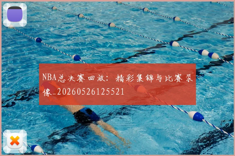NBA总决赛回放:精彩集锦与比赛录像_20260526125521