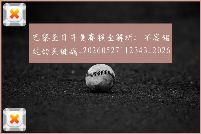 巴黎圣日耳曼赛程全解析:不容错过的关键战_20260527112343_20260707151420