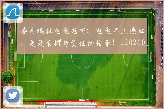 委内瑞拉电竞老将:电竞不止热血,更是荣耀与责任的传承!_20260604144648_20260707142935