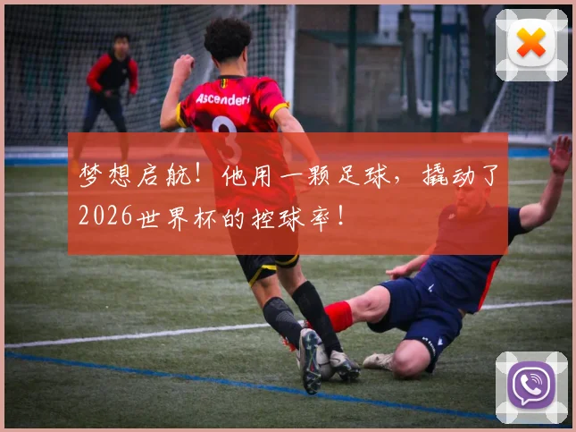 梦想启航!他用一颗足球,撬动了2026世界杯的控球率!