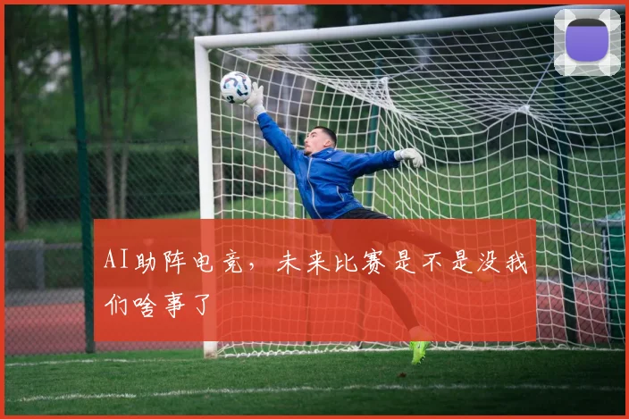 AI助阵电竞，未来比赛是不是没我们啥事了