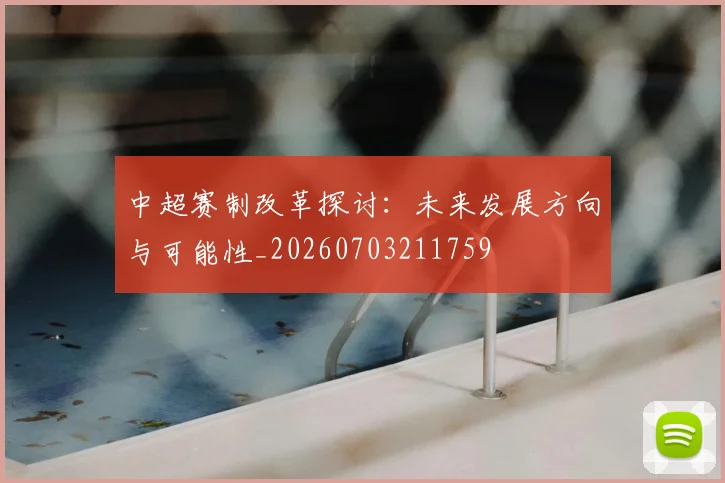 中超赛制改革探讨：未来发展方向与可能性_20260703211759