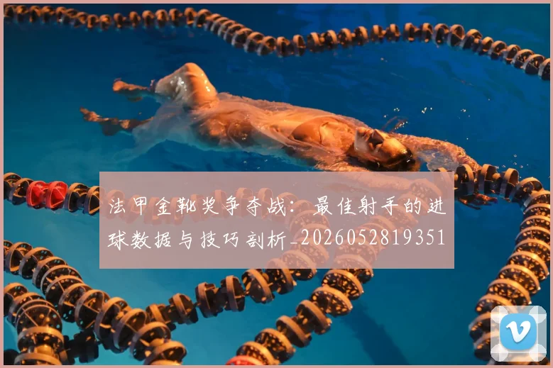 法甲金靴奖争夺战:最佳射手的进球数据与技巧剖析_20260528193512