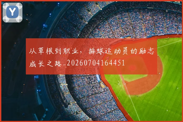从草根到职业，排球运动员的励志成长之路_20260704164451
