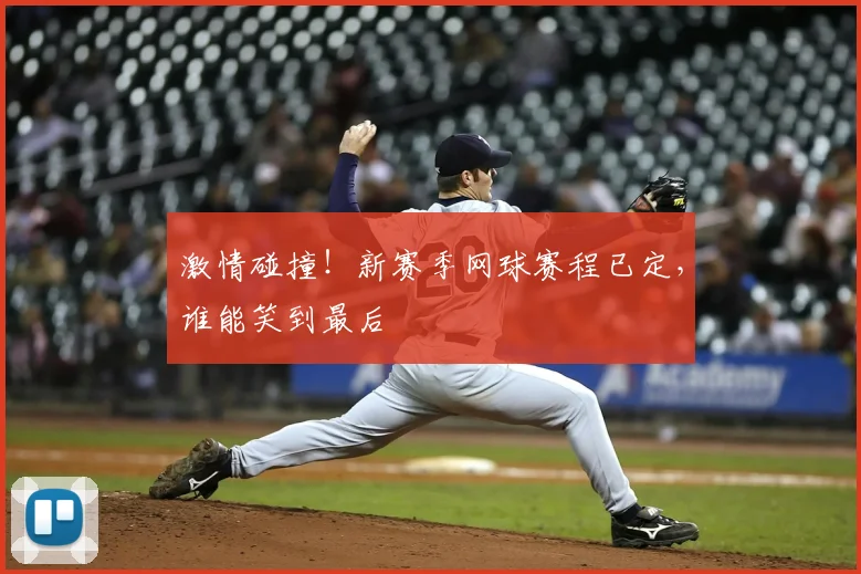 激情碰撞!新赛季网球赛程已定,谁能笑到最后
