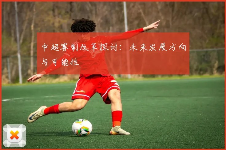 中超赛制改革探讨：未来发展方向与可能性