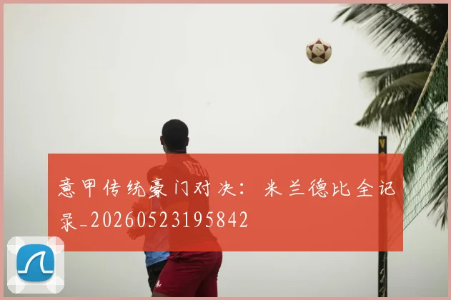 意甲传统豪门对决:米兰德比全记录_20260523195842