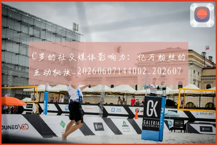 C罗的社交媒体影响力：亿万粉丝的互动秘诀_20260607144002_20260702042335