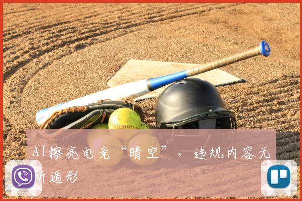 AI擦亮电竞“晴空”，违规内容无所遁形