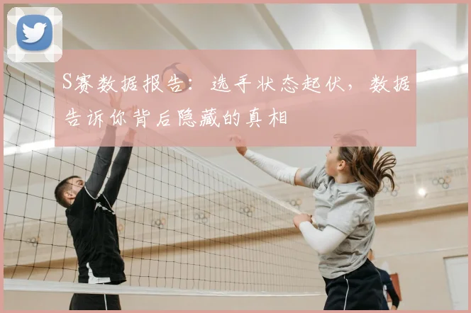 S赛数据报告：选手状态起伏，数据告诉你背后隐藏的真相