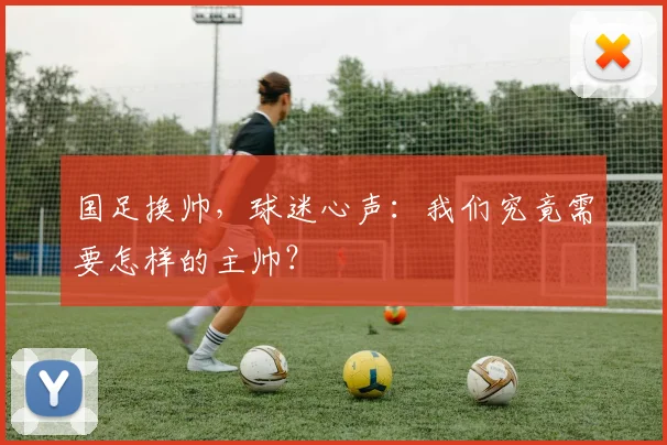 国足换帅,球迷心声:我们究竟需要怎样的主帅?