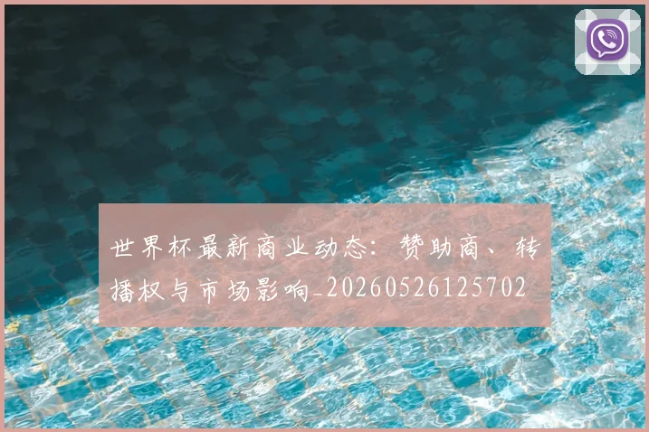 世界杯最新商业动态:赞助商、转播权与市场影响_20260526125702