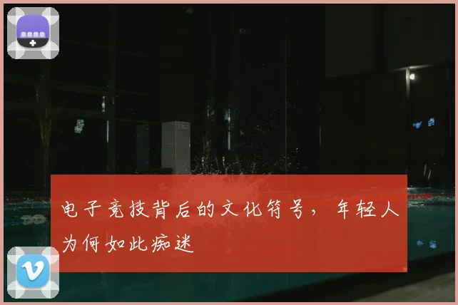 电子竞技背后的文化符号,年轻人为何如此痴迷
