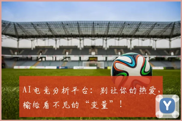 AI电竞分析平台：别让你的热爱，输给看不见的“变量”！