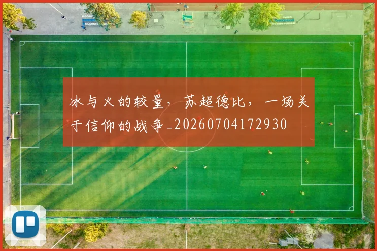 冰与火的较量，苏超德比，一场关于信仰的战争_20260704172930