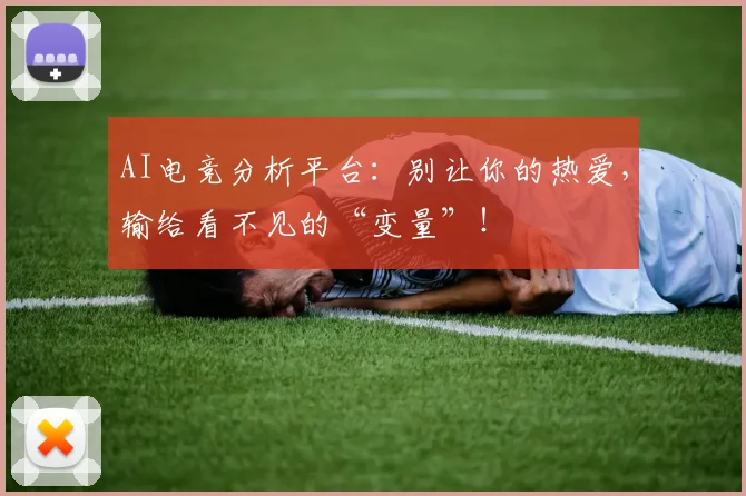 AI电竞分析平台:别让你的热爱,输给看不见的“变量”!
