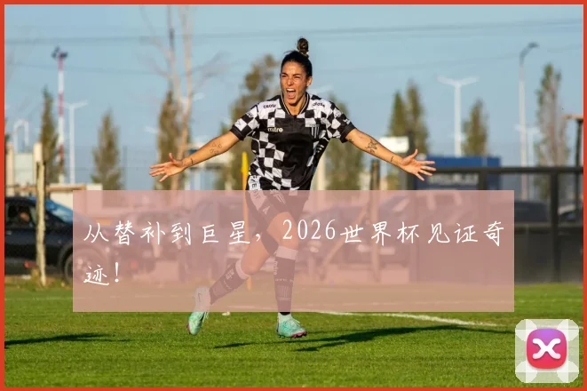 从替补到巨星，2026世界杯见证奇迹！