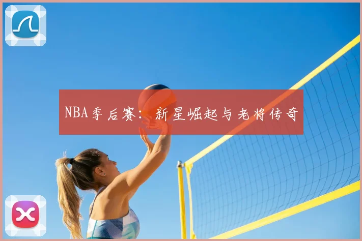 NBA季后赛:新星崛起与老将传奇