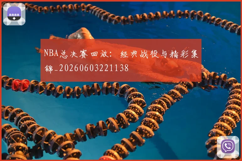 NBA总决赛回放:经典战役与精彩集锦_20260603221138