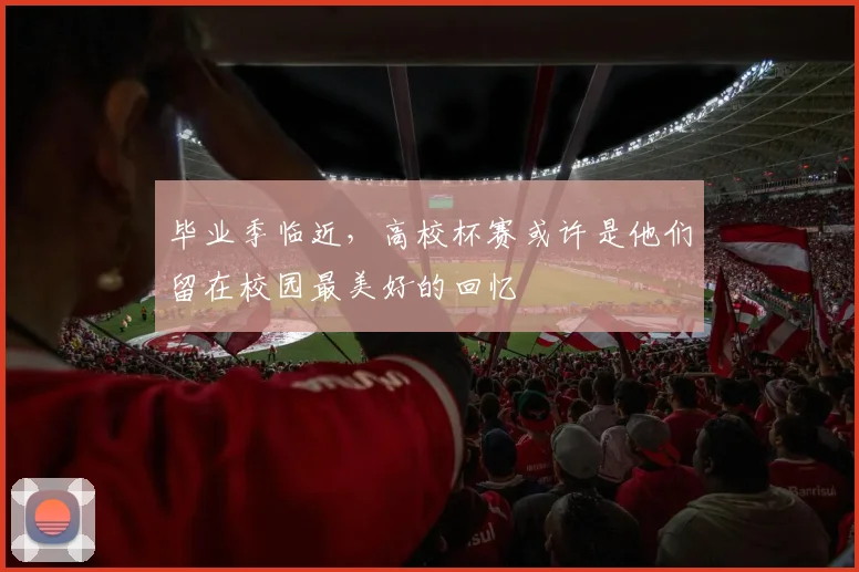 毕业季临近,高校杯赛或许是他们留在校园最美好的回忆