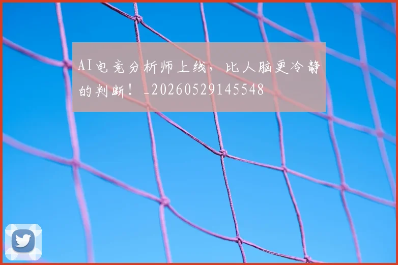 AI电竞分析师上线，比人脑更冷静的判断！_20260529145548